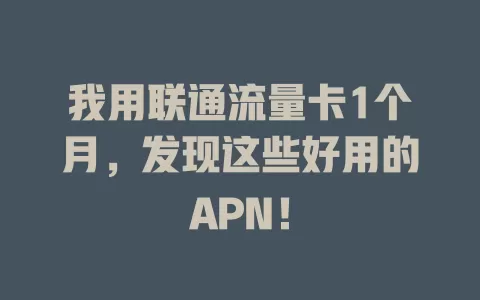 我用联通流量卡1个月，发现这些好用的APN！