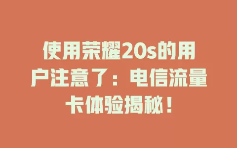 使用荣耀20s的用户注意了：电信流量卡体验揭秘！