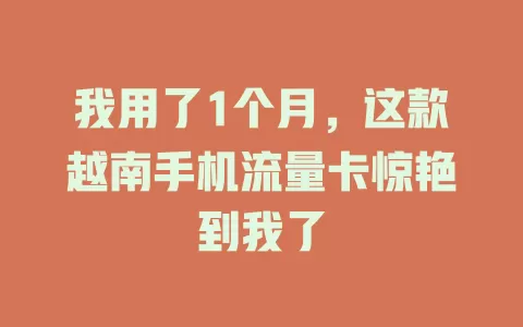 我用了1个月，这款越南手机流量卡惊艳到我了