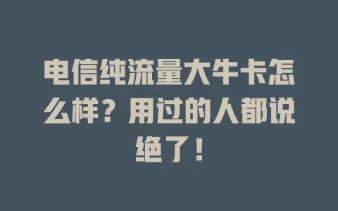 电信纯流量大牛卡怎么样？用过的人都说绝了！