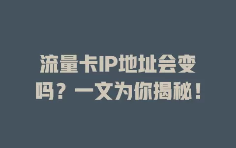 流量卡IP地址会变吗？一文为你揭秘！
