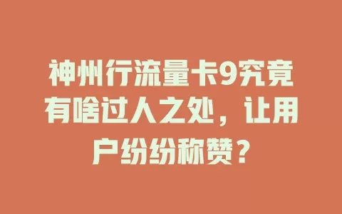 神州行流量卡9究竟有啥过人之处，让用户纷纷称赞？