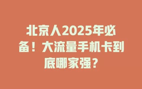 北京人2025年必备！大流量手机卡到底哪家强？