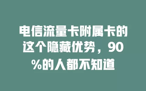 电信流量卡附属卡的这个隐藏优势，90%的人都不知道