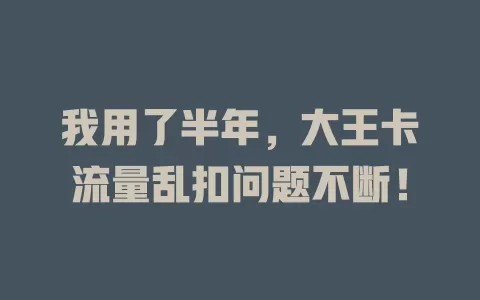 我用了半年，大王卡流量乱扣问题不断！