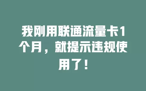 我刚用联通流量卡1个月，就提示违规使用了！