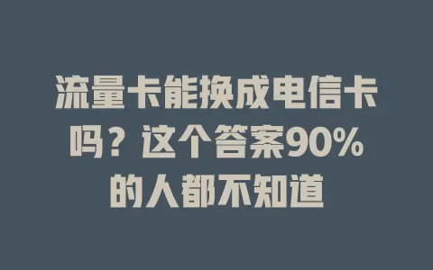 流量卡能换成电信卡吗？这个答案90%的人都不知道