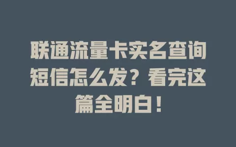 联通流量卡实名查询短信怎么发？看完这篇全明白！