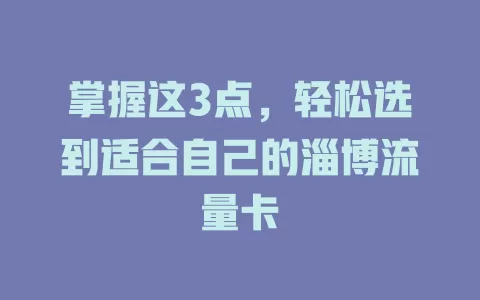 掌握这3点，轻松选到适合自己的淄博流量卡