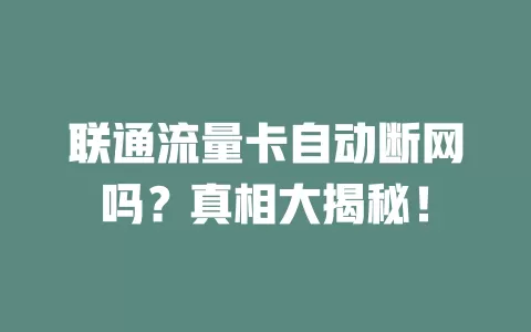联通流量卡自动断网吗？真相大揭秘！