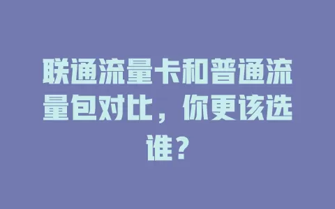 联通流量卡和普通流量包对比，你更该选谁？