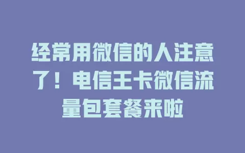 经常用微信的人注意了！电信王卡微信流量包套餐来啦