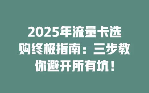 2025年流量卡选购终极指南：三步教你避开所有坑！
