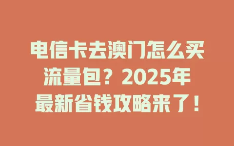 电信卡去澳门怎么买流量包？2025年最新省钱攻略来了！