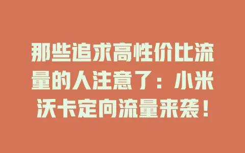 那些追求高性价比流量的人注意了：小米沃卡定向流量来袭！