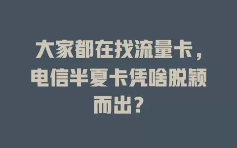 大家都在找流量卡，电信半夏卡凭啥脱颖而出？
