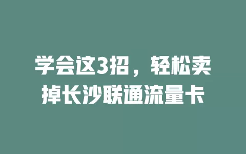 学会这3招，轻松卖掉长沙联通流量卡