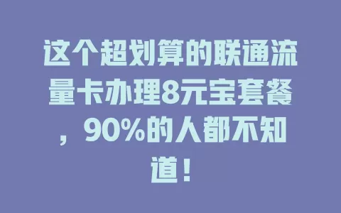 这个超划算的联通流量卡办理8元宝套餐，90%的人都不知道！