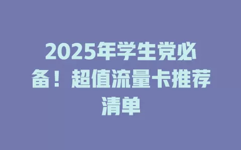 2025年学生党必备！超值流量卡推荐清单