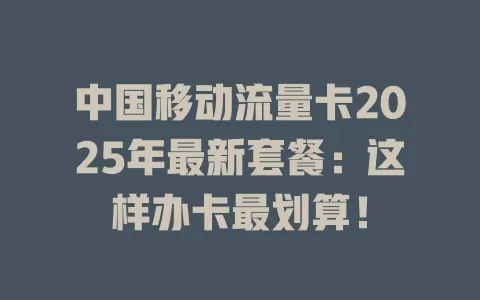 中国移动流量卡2025年最新套餐：这样办卡最划算！