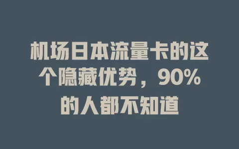 机场日本流量卡的这个隐藏优势，90%的人都不知道
