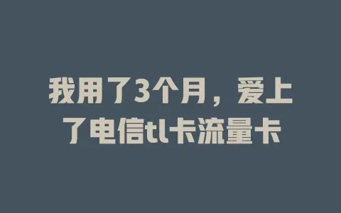 我用了3个月，爱上了电信tl卡流量卡
