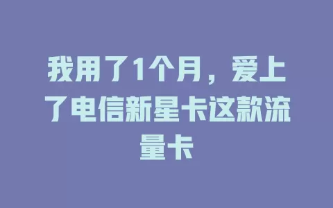 我用了1个月，爱上了电信新星卡这款流量卡