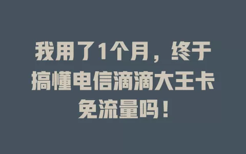 我用了1个月，终于搞懂电信滴滴大王卡免流量吗！