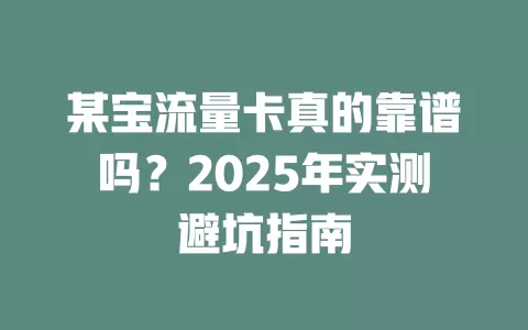 某宝流量卡真的靠谱吗？2025年实测避坑指南