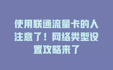 使用联通流量卡的人注意了！网络类型设置攻略来了