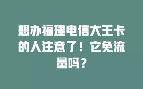 想办福建电信大王卡的人注意了！它免流量吗？