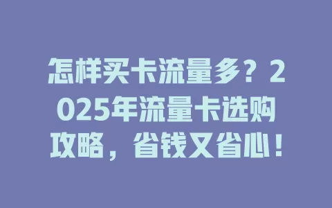 怎样买卡流量多？2025年流量卡选购攻略，省钱又省心！