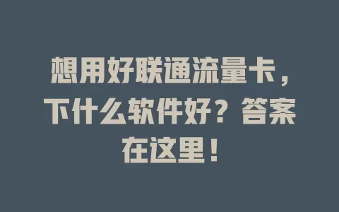 想用好联通流量卡，下什么软件好？答案在这里！