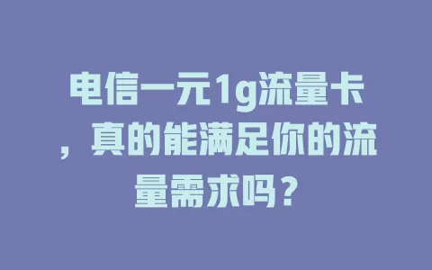 电信一元1g流量卡，真的能满足你的流量需求吗？