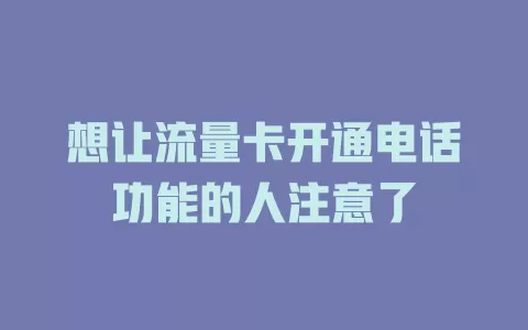 想让流量卡开通电话功能的人注意了