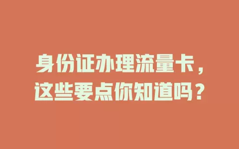 身份证办理流量卡，这些要点你知道吗？