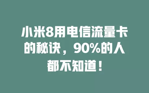 小米8用电信流量卡的秘诀，90%的人都不知道！