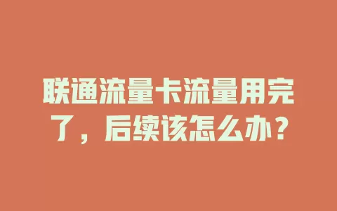 联通流量卡流量用完了，后续该怎么办？