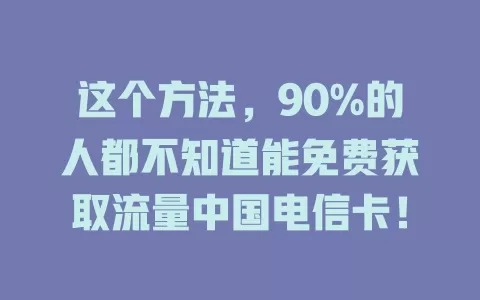 这个方法，90%的人都不知道能免费获取流量中国电信卡！