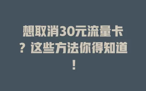 想取消30元流量卡？这些方法你得知道！