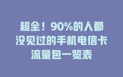 超全！90%的人都没见过的手机电信卡流量包一览表