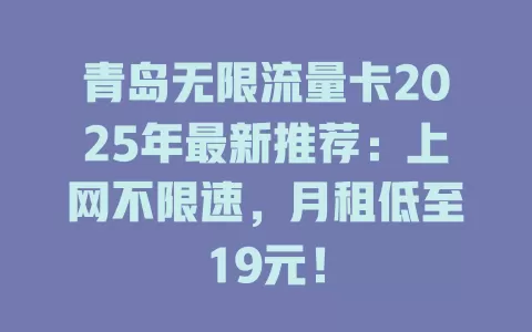 青岛无限流量卡2025年最新推荐：上网不限速，月租低至19元！