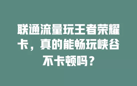 联通流量玩王者荣耀卡，真的能畅玩峡谷不卡顿吗？