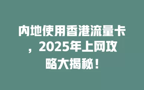 内地使用香港流量卡，2025年上网攻略大揭秘！