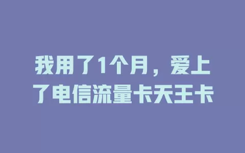 我用了1个月，爱上了电信流量卡天王卡