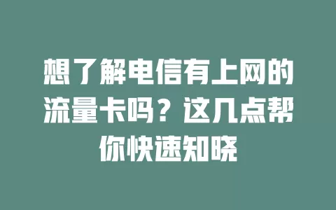 想了解电信有上网的流量卡吗？这几点帮你快速知晓