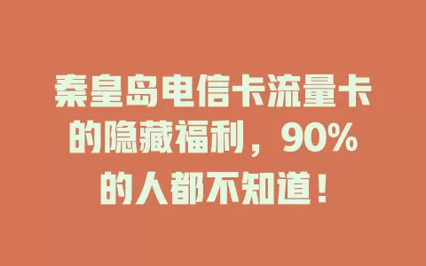 秦皇岛电信卡流量卡的隐藏福利，90%的人都不知道！