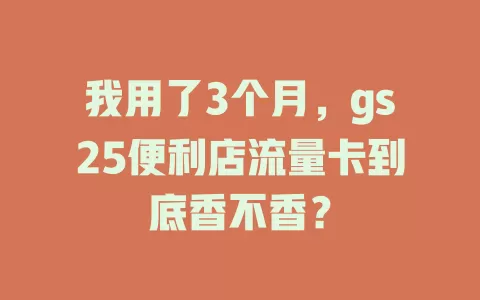 我用了3个月，gs25便利店流量卡到底香不香？