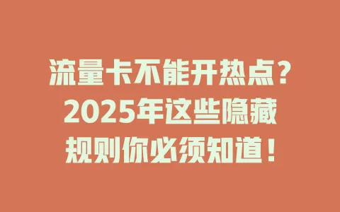 流量卡不能开热点？2025年这些隐藏规则你必须知道！