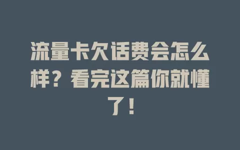 流量卡欠话费会怎么样？看完这篇你就懂了！